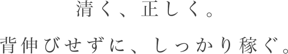 清く、正しく。背伸びせずに、しっかり稼ぐ。