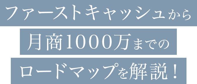 ファーストキャッシュ～月商1000万までのロードマップを解説！